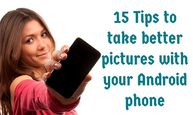 How to Take Better Pictures with Your Android Phone How to Take Better Pictures with Your Android Phone